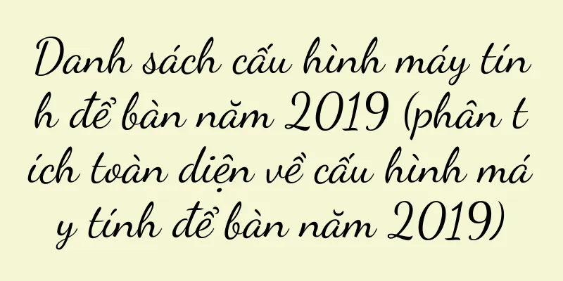 Danh sách cấu hình máy tính để bàn năm 2019 (phân tích toàn diện về cấu hình máy tính để bàn năm 2019)