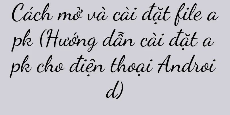 Cách mở và cài đặt file apk (Hướng dẫn cài đặt apk cho điện thoại Android)