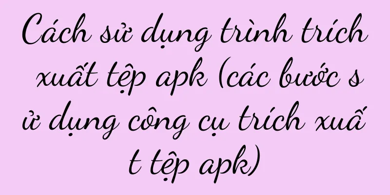 Cách sử dụng trình trích xuất tệp apk (các bước sử dụng công cụ trích xuất tệp apk)