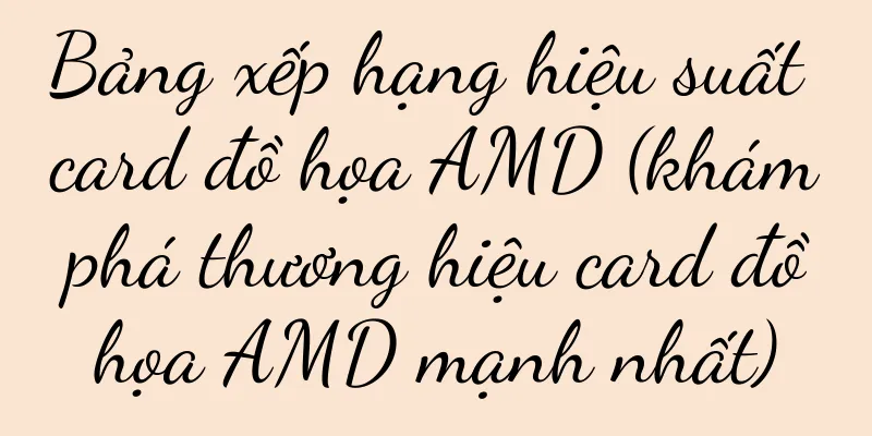 Bảng xếp hạng hiệu suất card đồ họa AMD (khám phá thương hiệu card đồ họa AMD mạnh nhất)