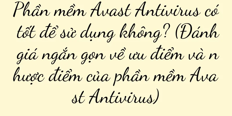 Phần mềm Avast Antivirus có tốt để sử dụng không? (Đánh giá ngắn gọn về ưu điểm và nhược điểm của phần mềm Avast Antivirus)