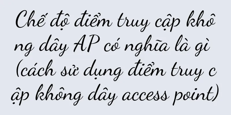 Chế độ điểm truy cập không dây AP có nghĩa là gì (cách sử dụng điểm truy cập không dây access point)