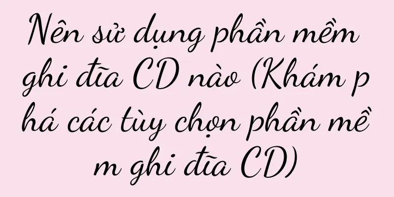 Nên sử dụng phần mềm ghi đĩa CD nào (Khám phá các tùy chọn phần mềm ghi đĩa CD)