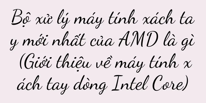 Bộ xử lý máy tính xách tay mới nhất của AMD là gì (Giới thiệu về máy tính xách tay dòng Intel Core)