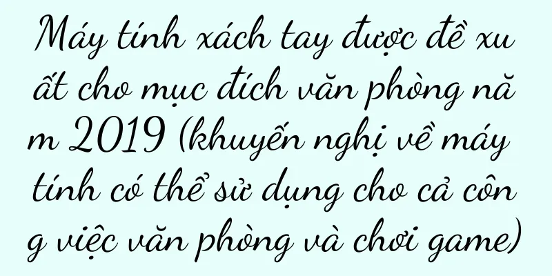 Máy tính xách tay được đề xuất cho mục đích văn phòng năm 2019 (khuyến nghị về máy tính có thể sử dụng cho cả công việc văn phòng và chơi game)