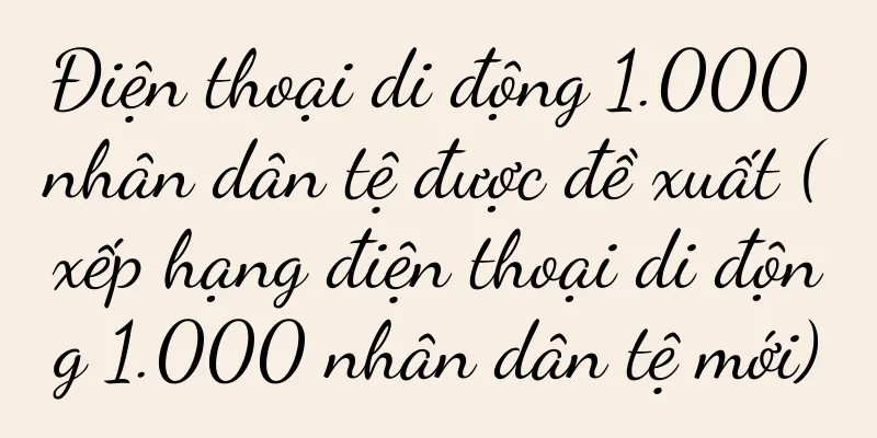 Điện thoại di động 1.000 nhân dân tệ được đề xuất (xếp hạng điện thoại di động 1.000 nhân dân tệ mới)