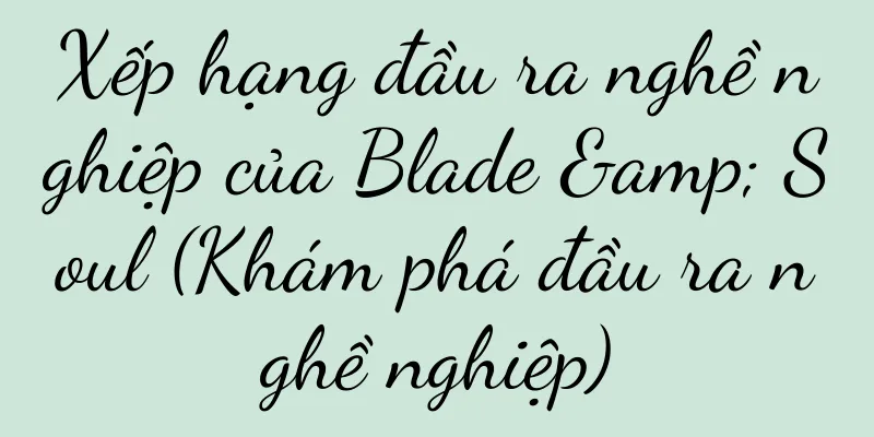 Xếp hạng đầu ra nghề nghiệp của Blade & Soul (Khám phá đầu ra nghề nghiệp)