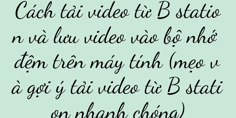 Cách tải video từ B station và lưu video vào bộ nhớ đệm trên máy tính (mẹo và gợi ý tải video từ B station nhanh chóng)