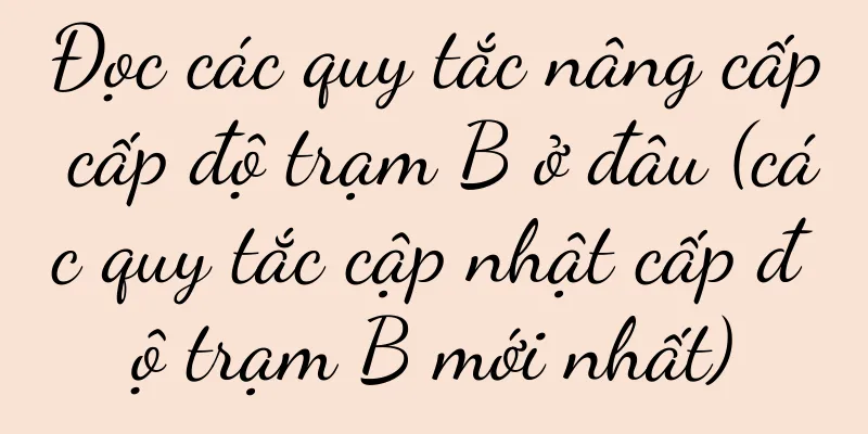 Đọc các quy tắc nâng cấp cấp độ trạm B ở đâu (các quy tắc cập nhật cấp độ trạm B mới nhất)