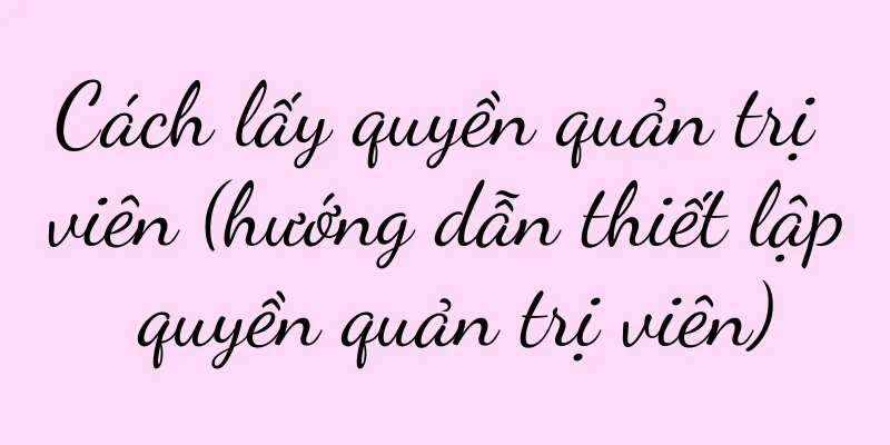 Cách lấy quyền quản trị viên (hướng dẫn thiết lập quyền quản trị viên)