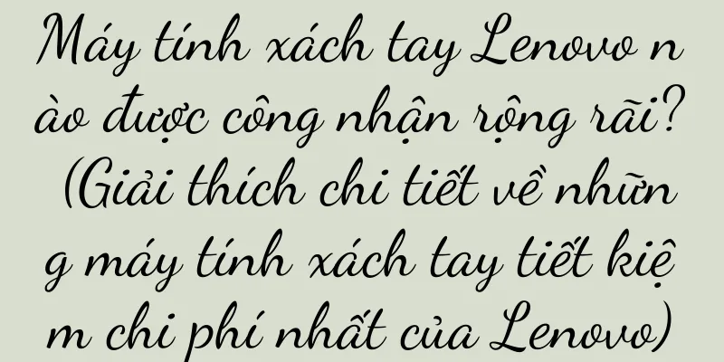 Máy tính xách tay Lenovo nào được công nhận rộng rãi? (Giải thích chi tiết về những máy tính xách tay tiết kiệm chi phí nhất của Lenovo)