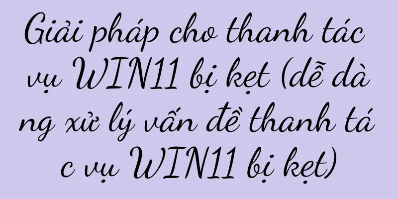 Giải pháp cho thanh tác vụ WIN11 bị kẹt (dễ dàng xử lý vấn đề thanh tác vụ WIN11 bị kẹt)