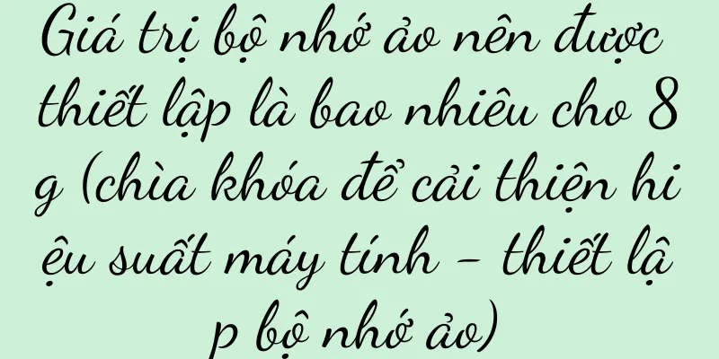 Giá trị bộ nhớ ảo nên được thiết lập là bao nhiêu cho 8g (chìa khóa để cải thiện hiệu suất máy tính - thiết lập bộ nhớ ảo)