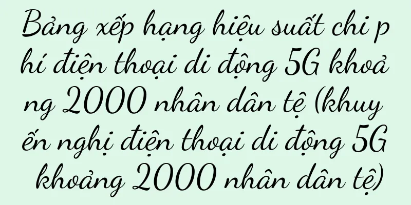 Bảng xếp hạng hiệu suất chi phí điện thoại di động 5G khoảng 2000 nhân dân tệ (khuyến nghị điện thoại di động 5G khoảng 2000 nhân dân tệ)