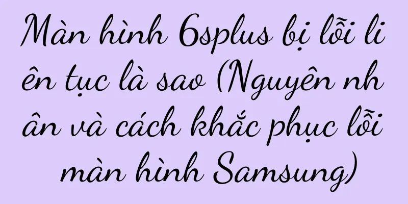 Màn hình 6splus bị lỗi liên tục là sao (Nguyên nhân và cách khắc phục lỗi màn hình Samsung)