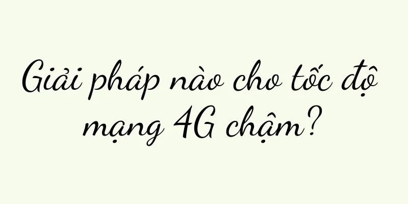 Giải pháp nào cho tốc độ mạng 4G chậm?