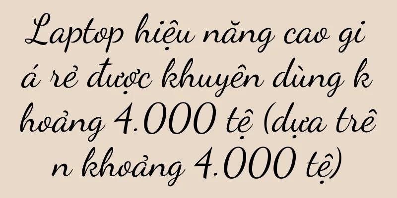Laptop hiệu năng cao giá rẻ được khuyên dùng khoảng 4.000 tệ (dựa trên khoảng 4.000 tệ)