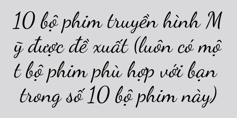 10 bộ phim truyền hình Mỹ được đề xuất (luôn có một bộ phim phù hợp với bạn trong số 10 bộ phim này)