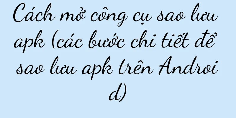 Cách mở công cụ sao lưu apk (các bước chi tiết để sao lưu apk trên Android)