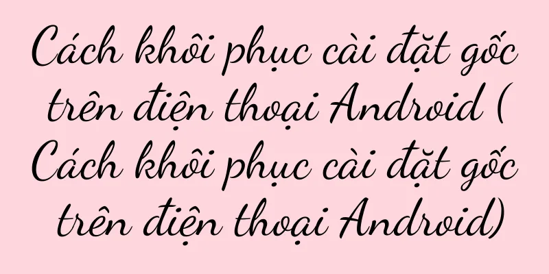 Cách khôi phục cài đặt gốc trên điện thoại Android (Cách khôi phục cài đặt gốc trên điện thoại Android)