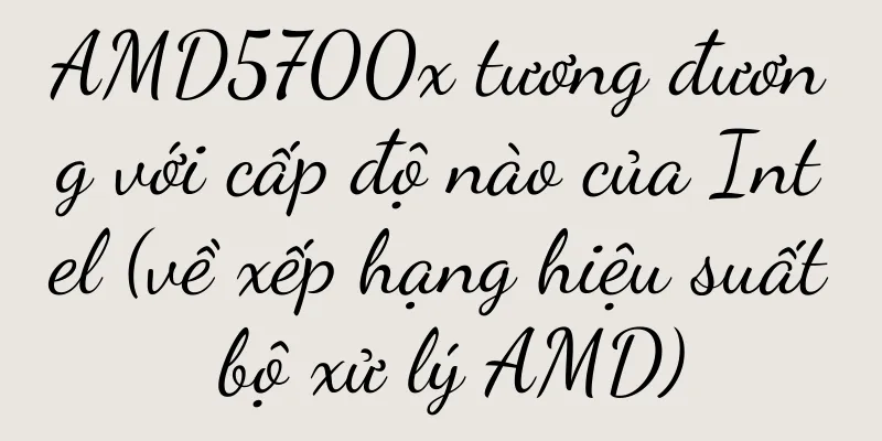 AMD5700x tương đương với cấp độ nào của Intel (về xếp hạng hiệu suất bộ xử lý AMD)