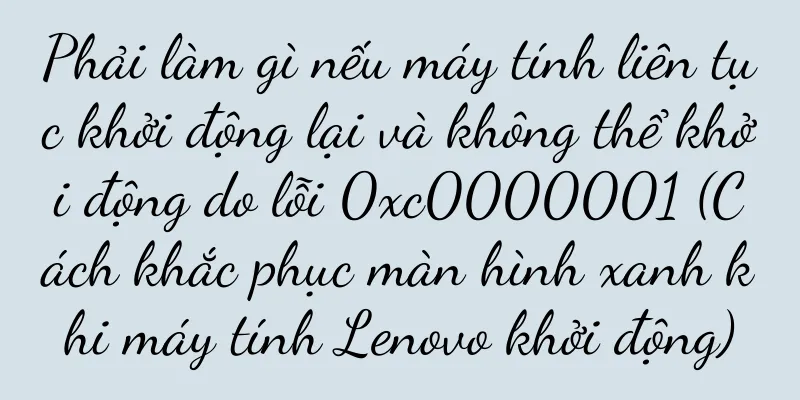 Phải làm gì nếu máy tính liên tục khởi động lại và không thể khởi động do lỗi 0xc0000001 (Cách khắc phục màn hình xanh khi máy tính Lenovo khởi động)