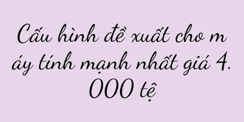 Cấu hình đề xuất cho máy tính mạnh nhất giá 4.000 tệ