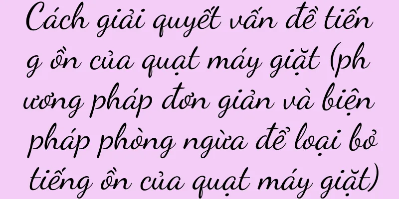 Cách giải quyết vấn đề tiếng ồn của quạt máy giặt (phương pháp đơn giản và biện pháp phòng ngừa để loại bỏ tiếng ồn của quạt máy giặt)
