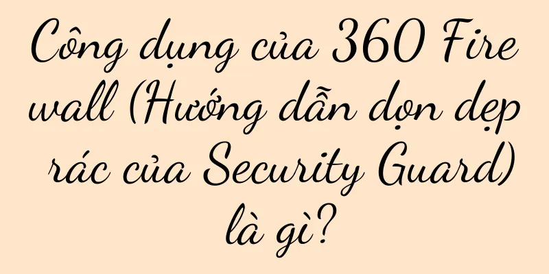 Công dụng của 360 Firewall (Hướng dẫn dọn dẹp rác của Security Guard) là gì?