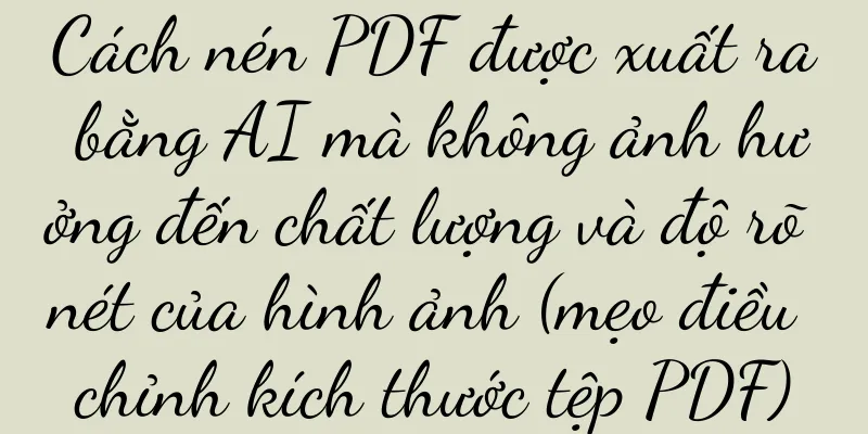 Cách nén PDF được xuất ra bằng AI mà không ảnh hưởng đến chất lượng và độ rõ nét của hình ảnh (mẹo điều chỉnh kích thước tệp PDF)