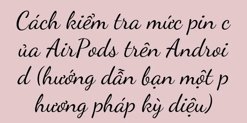 Cách kiểm tra mức pin của AirPods trên Android (hướng dẫn bạn một phương pháp kỳ diệu)