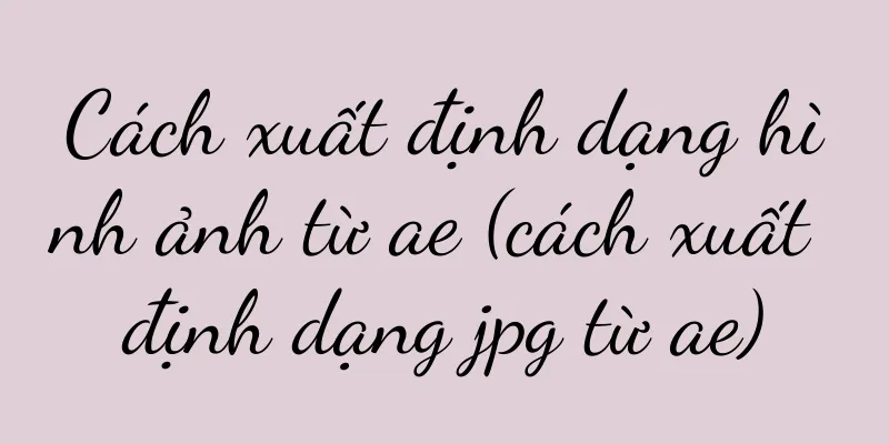 Cách xuất định dạng hình ảnh từ ae (cách xuất định dạng jpg từ ae)