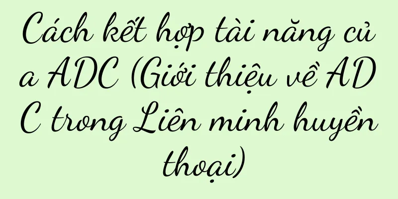 Cách kết hợp tài năng của ADC (Giới thiệu về ADC trong Liên minh huyền thoại)