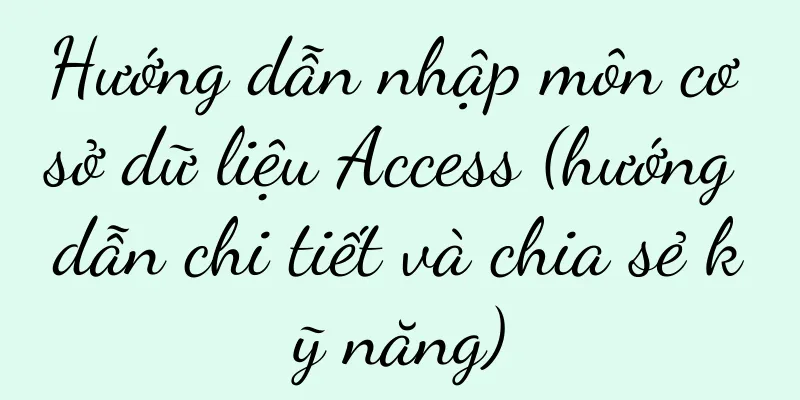 Hướng dẫn nhập môn cơ sở dữ liệu Access (hướng dẫn chi tiết và chia sẻ kỹ năng)