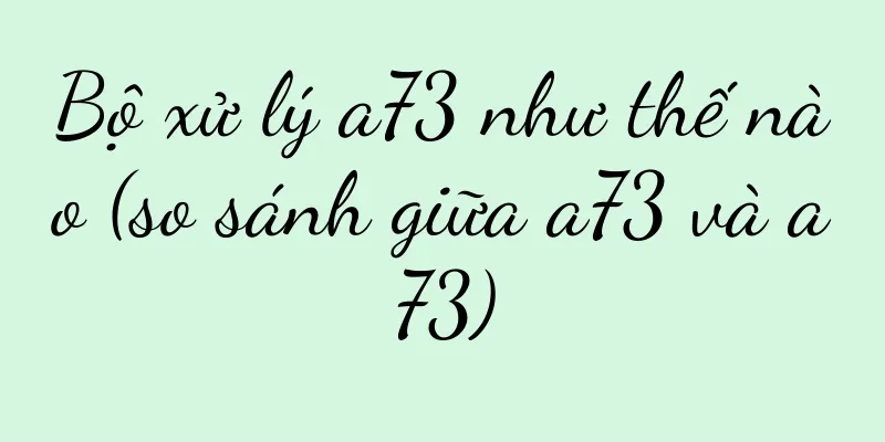 Bộ xử lý a73 như thế nào (so sánh giữa a73 và a73)