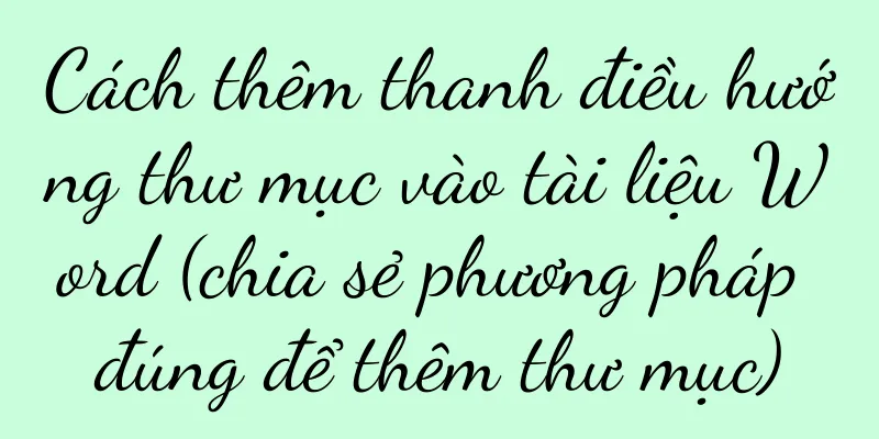 Cách thêm thanh điều hướng thư mục vào tài liệu Word (chia sẻ phương pháp đúng để thêm thư mục)