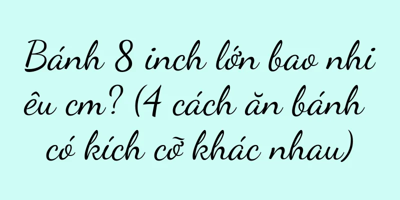 Bánh 8 inch lớn bao nhiêu cm? (4 cách ăn bánh có kích cỡ khác nhau)