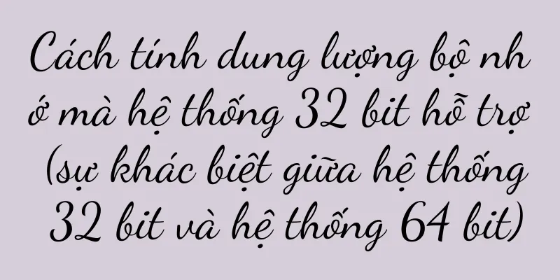 Cách tính dung lượng bộ nhớ mà hệ thống 32 bit hỗ trợ (sự khác biệt giữa hệ thống 32 bit và hệ thống 64 bit)