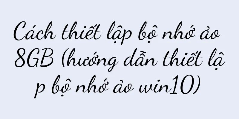Cách thiết lập bộ nhớ ảo 8GB (hướng dẫn thiết lập bộ nhớ ảo win10)