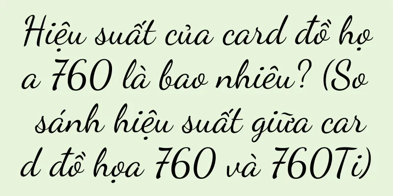 Hiệu suất của card đồ họa 760 là bao nhiêu? (So sánh hiệu suất giữa card đồ họa 760 và 760Ti)