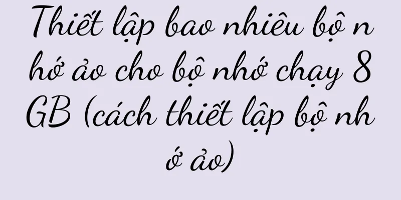 Thiết lập bao nhiêu bộ nhớ ảo cho bộ nhớ chạy 8GB (cách thiết lập bộ nhớ ảo)