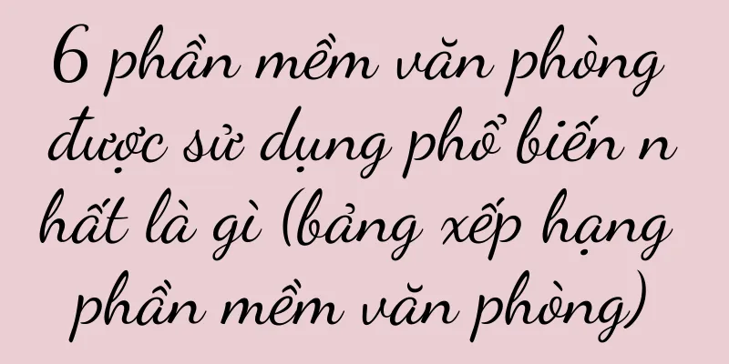 6 phần mềm văn phòng được sử dụng phổ biến nhất là gì (bảng xếp hạng phần mềm văn phòng)