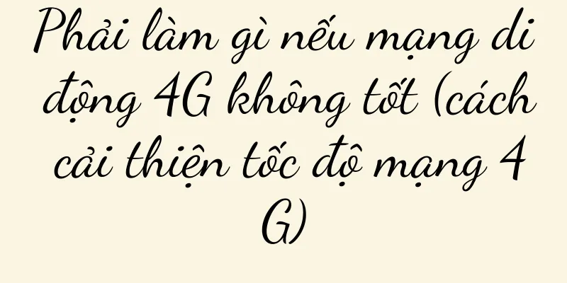 Phải làm gì nếu mạng di động 4G không tốt (cách cải thiện tốc độ mạng 4G)