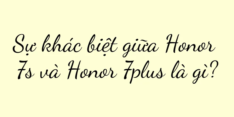 Sự khác biệt giữa Honor 7s và Honor 7plus là gì?