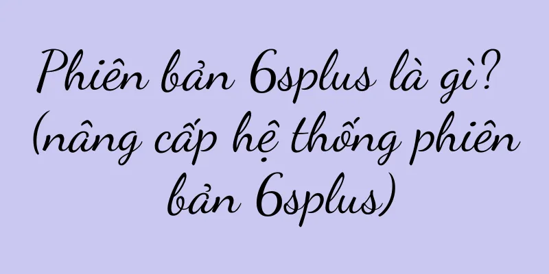 Phiên bản 6splus là gì? (nâng cấp hệ thống phiên bản 6splus)