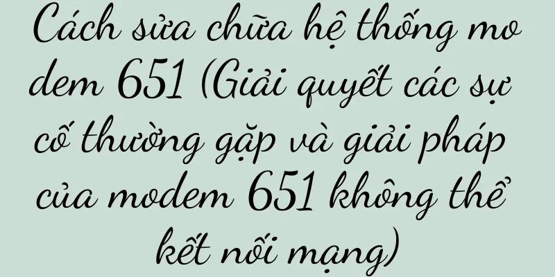 Cách sửa chữa hệ thống modem 651 (Giải quyết các sự cố thường gặp và giải pháp của modem 651 không thể kết nối mạng)