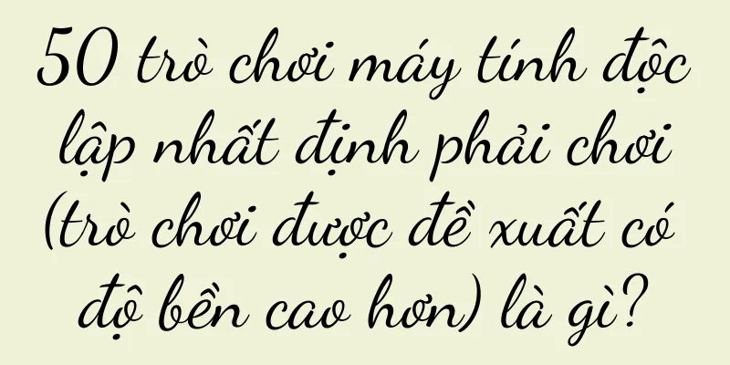 50 trò chơi máy tính độc lập nhất định phải chơi (trò chơi được đề xuất có độ bền cao hơn) là gì?