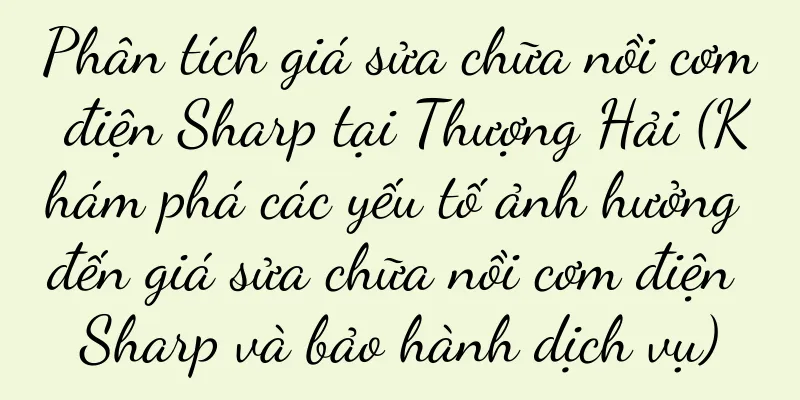 Phân tích giá sửa chữa nồi cơm điện Sharp tại Thượng Hải (Khám phá các yếu tố ảnh hưởng đến giá sửa chữa nồi cơm điện Sharp và bảo hành dịch vụ)