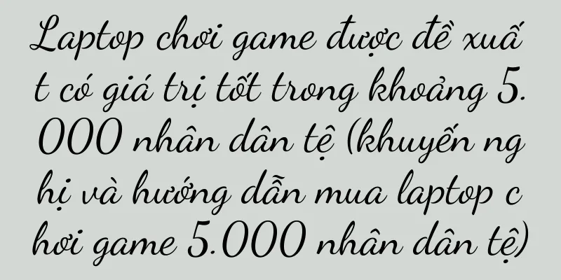 Laptop chơi game được đề xuất có giá trị tốt trong khoảng 5.000 nhân dân tệ (khuyến nghị và hướng dẫn mua laptop chơi game 5.000 nhân dân tệ)