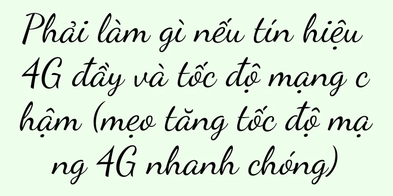 Phải làm gì nếu tín hiệu 4G đầy và tốc độ mạng chậm (mẹo tăng tốc độ mạng 4G nhanh chóng)